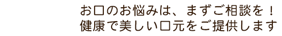 お口のお悩みは、まずご相談を！健康で美しい口元をご提供します