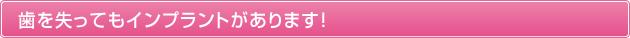 歯を失ってもインプラントがあります！