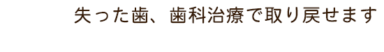 失った歯、歯科治療で取り戻せます