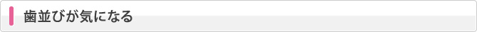 歯並びが気になる