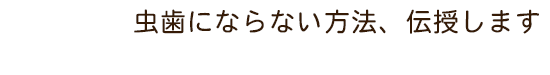 虫歯にならない方法、伝授します