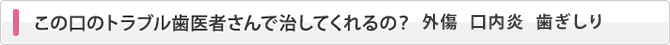 この口のトラブル歯医者さんで治してくれるの？_外傷　口内炎　歯ぎしり