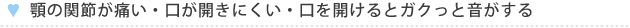 顎の関節が痛い・口が開きにくい・口を開けるとガクっと音がする