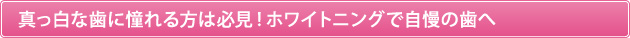真っ白な歯に憧れる方は必見！ホワイトニングで自慢の歯へ