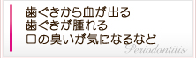 歯ぐきから血が出る 歯ぐきが腫れる 口の臭いが気になるなど